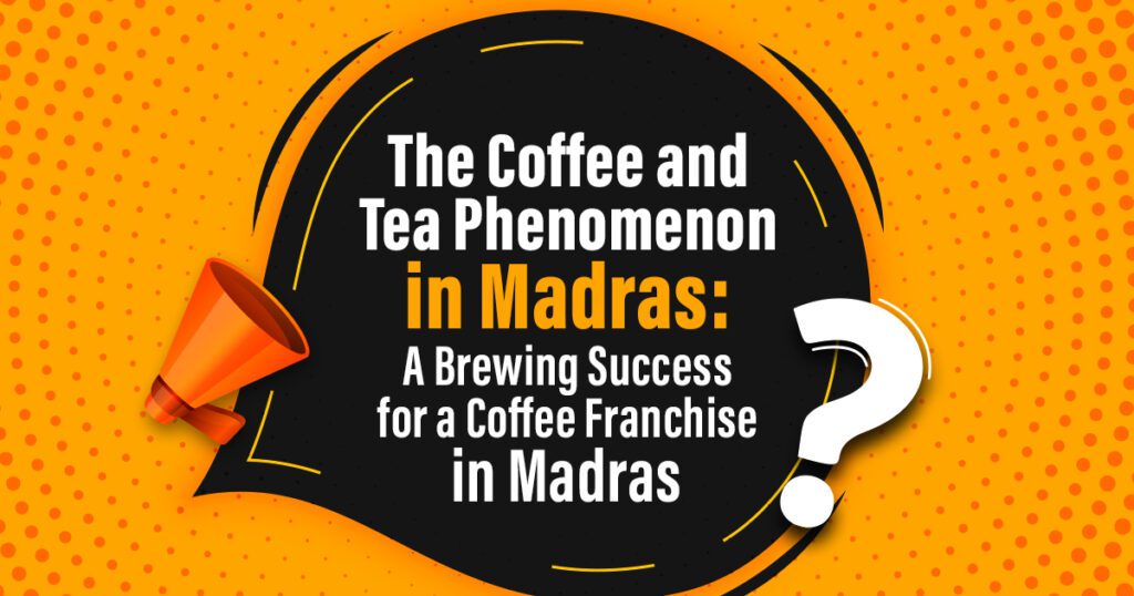 The Coffee and Tea Phenomenon in Madras: A Brewing Success for Coffee Franchise in Madras