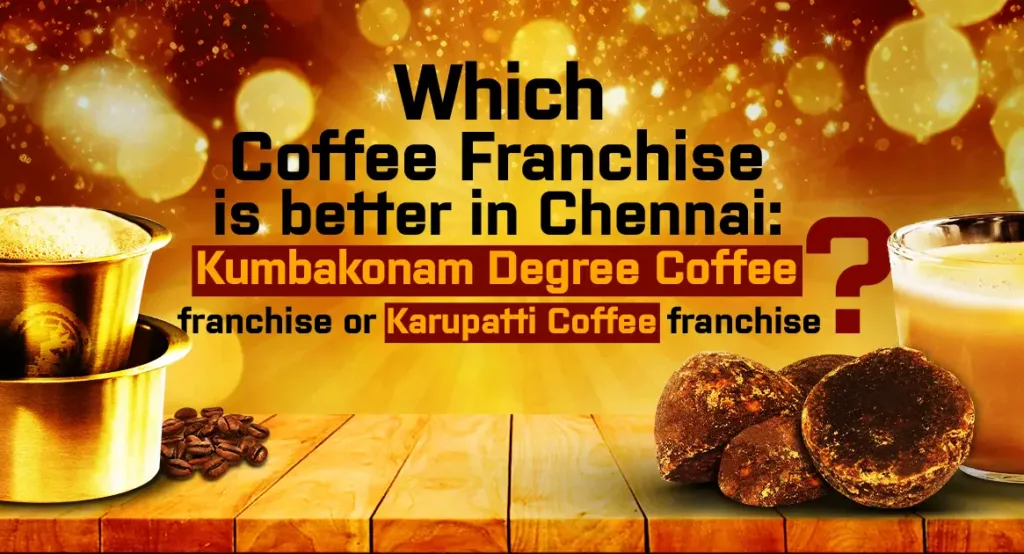Which Coffee Franchise is better in Chennai: Kumbakonam degree coffee franchise or Karupatti Coffee franchise?
