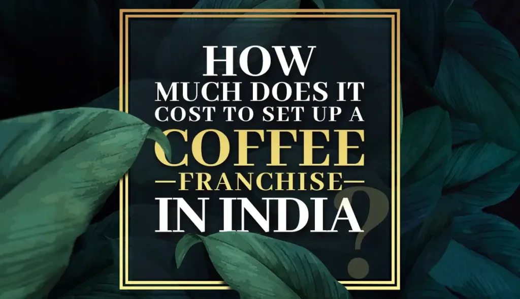 How Much Does It Cost to Set Up a Coffee Franchise in India?
